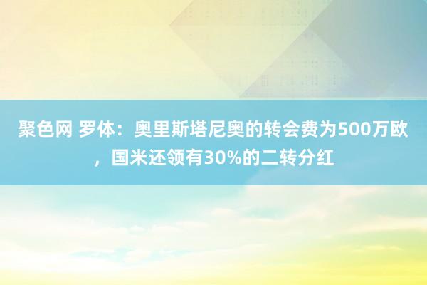 聚色网 罗体：奥里斯塔尼奥的转会费为500万欧，国米还领有30%的二转分红