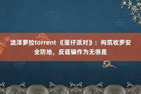 泷泽萝拉torrent 《蛋仔派对》：构筑收罗安全防地，反诓骗作为无很是