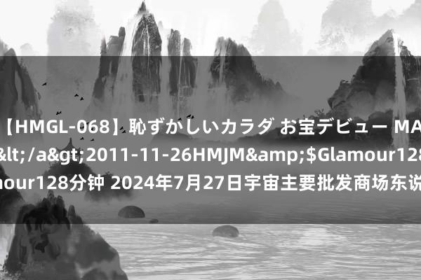 【HMGL-068】恥ずかしいカラダ お宝デビュー MARIA*Gカップ</a>2011-11-26HMJM&$Glamour128分钟 2024年7月27日宇宙主要批发商场东说念主工团鱼价钱行情