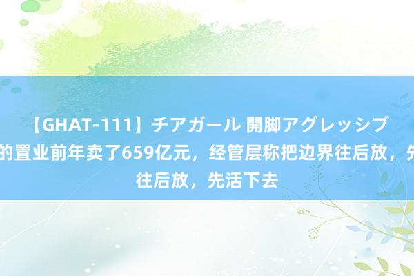 【GHAT-111】チアガール 開脚アグレッシブ 好意思的置业前年卖了659亿元，经管层称把边界往后放，先活下去