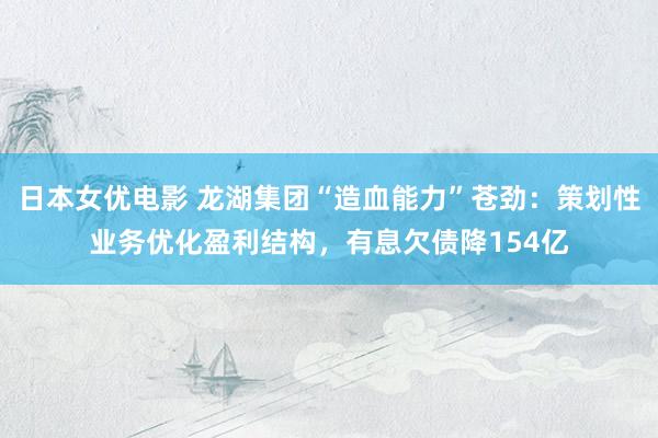 日本女优电影 龙湖集团“造血能力”苍劲：策划性业务优化盈利结构，有息欠债降154亿