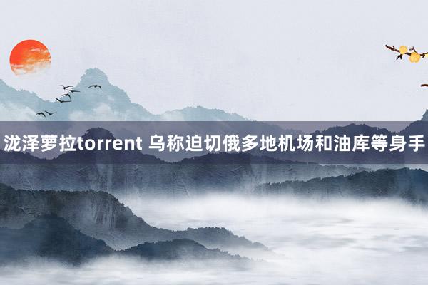 泷泽萝拉torrent 乌称迫切俄多地机场和油库等身手