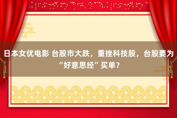 日本女优电影 台股市大跌，重挫科技股，台股要为“好意思经”买单？