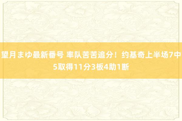 望月まゆ最新番号 率队苦苦追分！约基奇上半场7中5取得11分3板4助1断