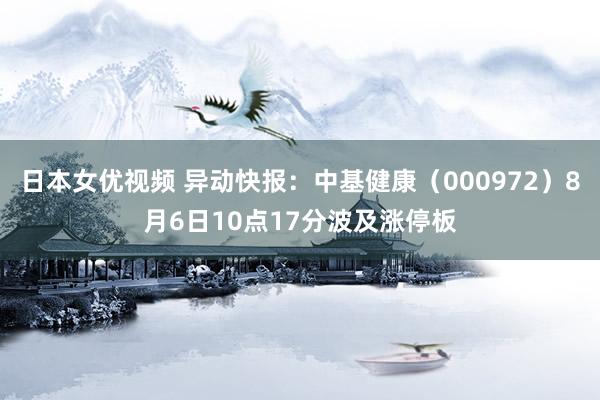 日本女优视频 异动快报：中基健康（000972）8月6日10点17分波及涨停板