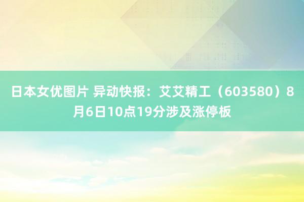 日本女优图片 异动快报：艾艾精工（603580）8月6日10点19分涉及涨停板