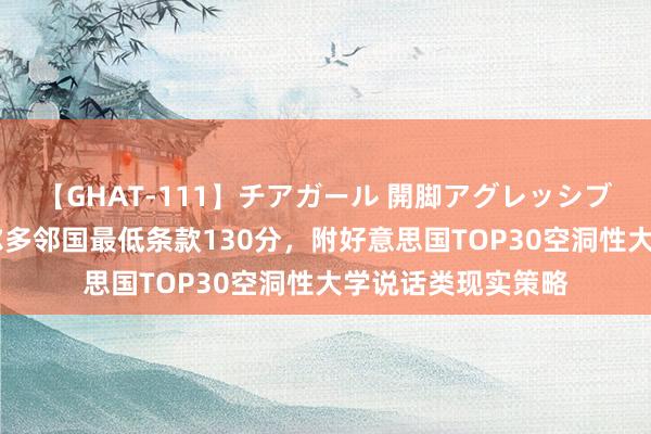 【GHAT-111】チアガール 開脚アグレッシブ 加州理工、康奈尔多邻国最低条款130分，附好意思国TOP30空洞性大学说话类现实策略