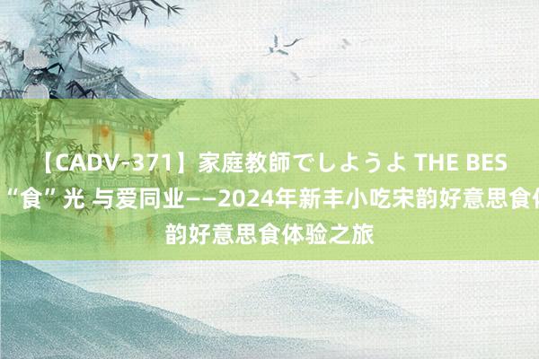 【CADV-371】家庭教師でしようよ THE BEST 2 亲子“食”光 与爱同业——2024年新丰小吃宋韵好意思食体验之旅