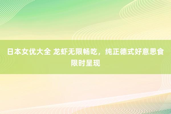 日本女优大全 龙虾无限畅吃，纯正德式好意思食限时呈现