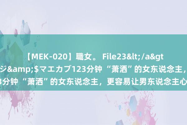 【MEK-020】職女。 File23</a>2011-05-20プレステージ&$マエカブ123分钟 “萧洒”的女东说念主，更容易让男东说念主心动