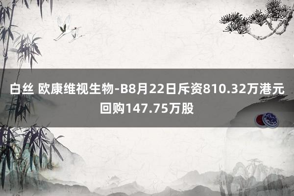 白丝 欧康维视生物-B8月22日斥资810.32万港元回购147.75万股