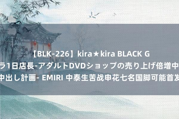 【BLK-226】kira★kira BLACK GAL 黒ギャル露出セクハラ1日店長-アダルトDVDショップの売り上げ倍増中出し計画- EMIRI 中泰生苦战申花七名国脚可能首发最稳的球员如故朱辰杰