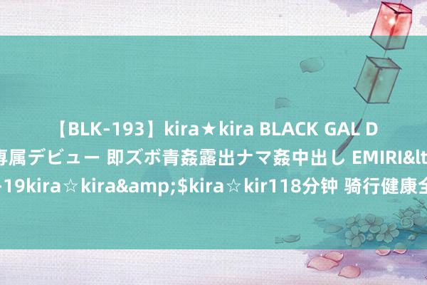 【BLK-193】kira★kira BLACK GAL DEBUT 日焼け黒ギャル専属デビュー 即ズボ青姦露出ナマ姦中出し EMIRI</a>2014-11-19kira☆kira&$kira☆kir118分钟 骑行健康全攻略：常见祸患问题与搞定计谋