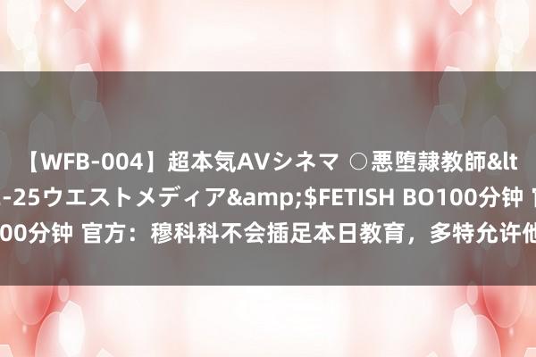 【WFB-004】超本気AVシネマ ○悪堕隷教師</a>2005-02-25ウエストメディア&$FETISH BO100分钟 官方：穆科科不会插足本日教育，多特允许他与其他俱乐部酌量