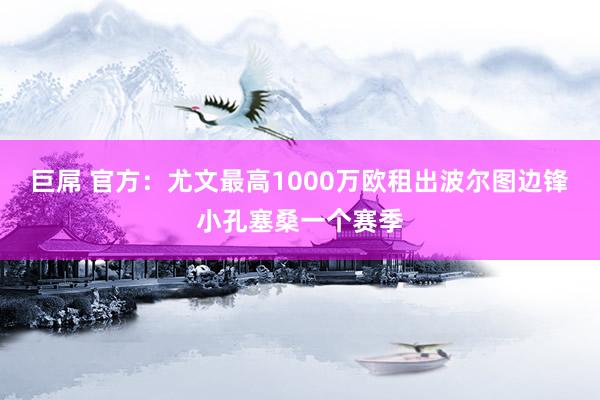 巨屌 官方：尤文最高1000万欧租出波尔图边锋小孔塞桑一个赛季