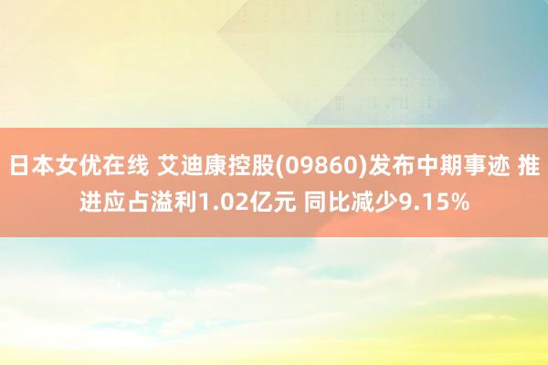 日本女优在线 艾迪康控股(09860)发布中期事迹 推进应占溢利1.02亿元 同比减少9.15%